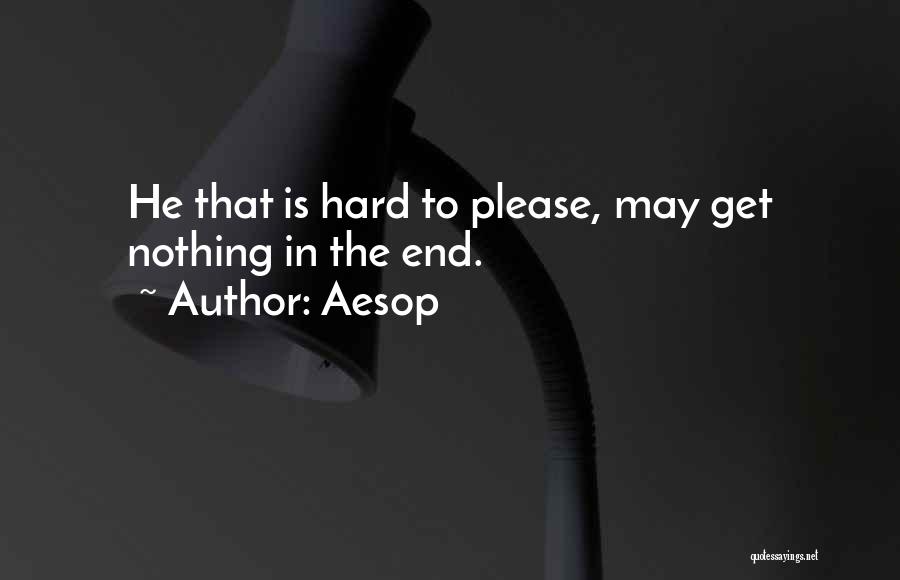 Aesop Quotes: He That Is Hard To Please, May Get Nothing In The End.