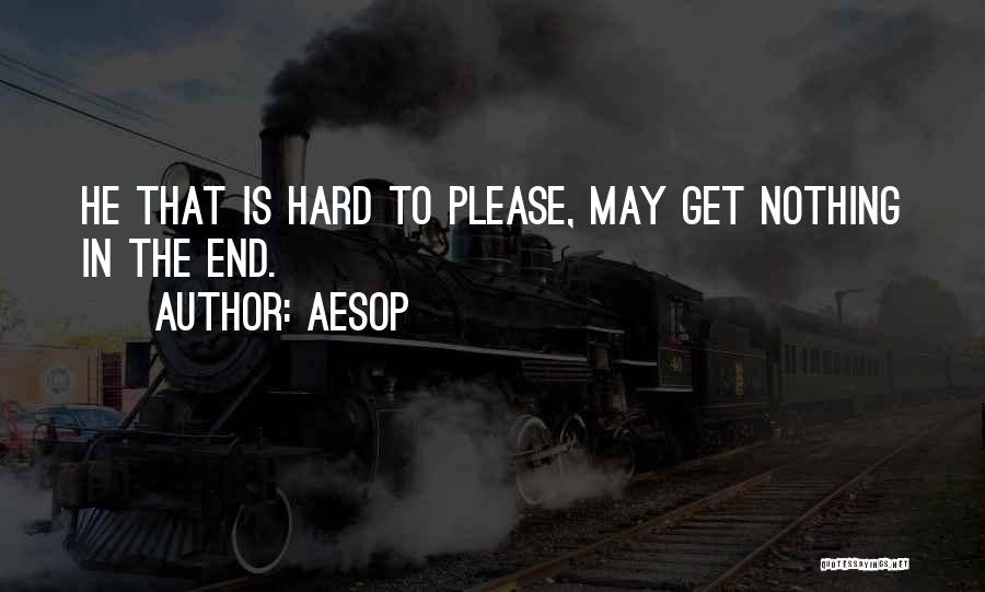 Aesop Quotes: He That Is Hard To Please, May Get Nothing In The End.