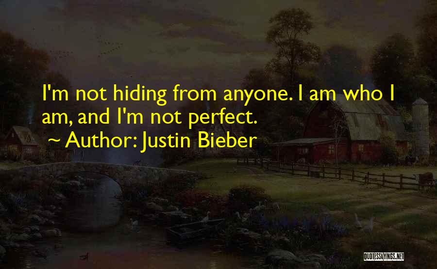 Justin Bieber Quotes: I'm Not Hiding From Anyone. I Am Who I Am, And I'm Not Perfect.