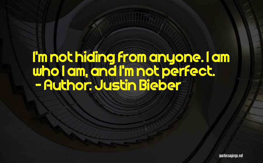 Justin Bieber Quotes: I'm Not Hiding From Anyone. I Am Who I Am, And I'm Not Perfect.