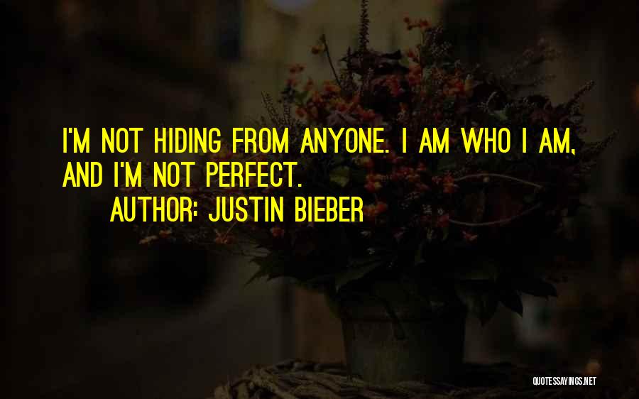 Justin Bieber Quotes: I'm Not Hiding From Anyone. I Am Who I Am, And I'm Not Perfect.