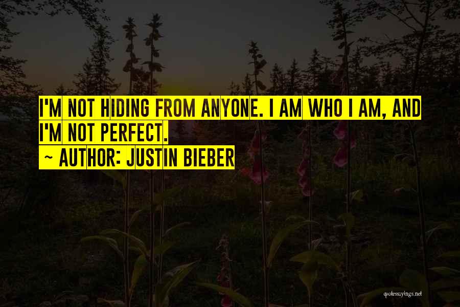 Justin Bieber Quotes: I'm Not Hiding From Anyone. I Am Who I Am, And I'm Not Perfect.