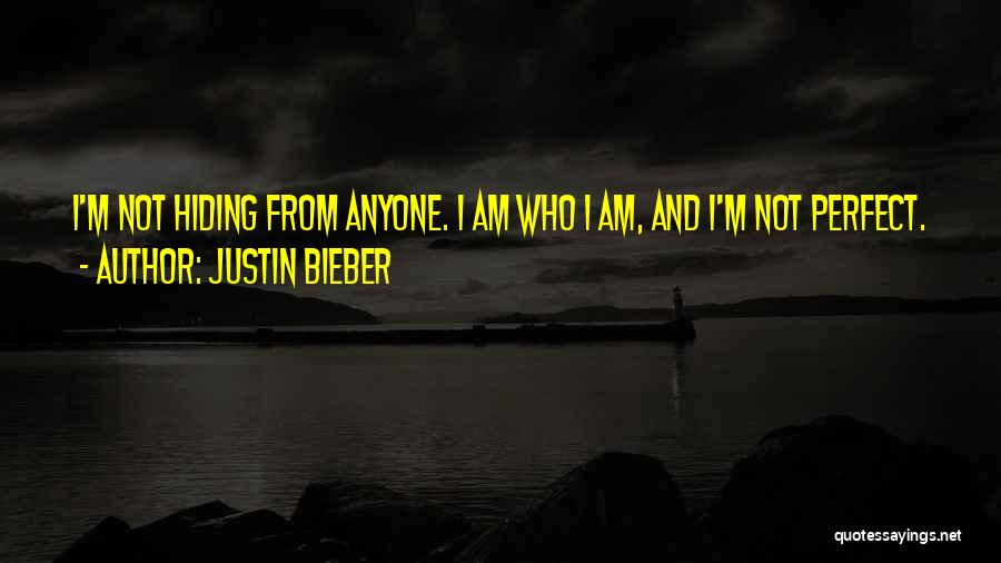 Justin Bieber Quotes: I'm Not Hiding From Anyone. I Am Who I Am, And I'm Not Perfect.