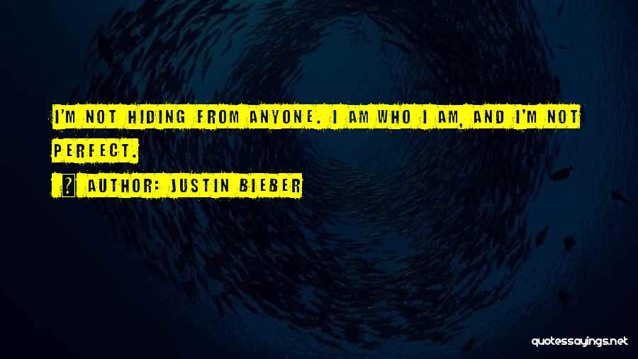 Justin Bieber Quotes: I'm Not Hiding From Anyone. I Am Who I Am, And I'm Not Perfect.