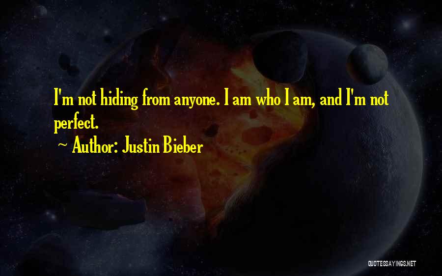 Justin Bieber Quotes: I'm Not Hiding From Anyone. I Am Who I Am, And I'm Not Perfect.