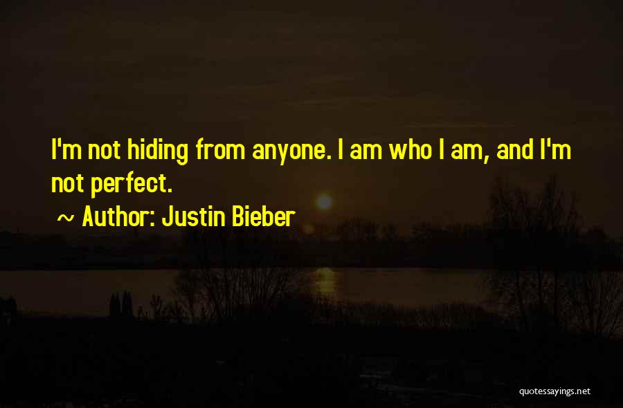 Justin Bieber Quotes: I'm Not Hiding From Anyone. I Am Who I Am, And I'm Not Perfect.