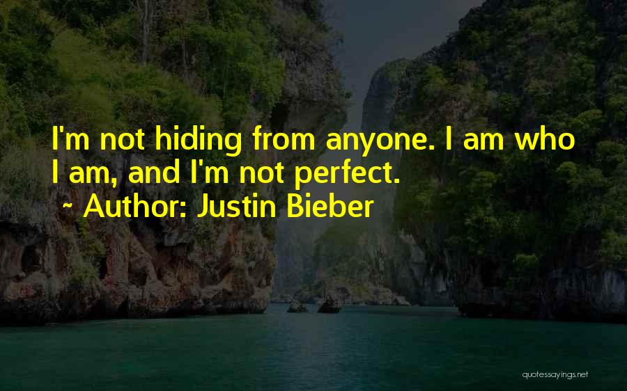 Justin Bieber Quotes: I'm Not Hiding From Anyone. I Am Who I Am, And I'm Not Perfect.