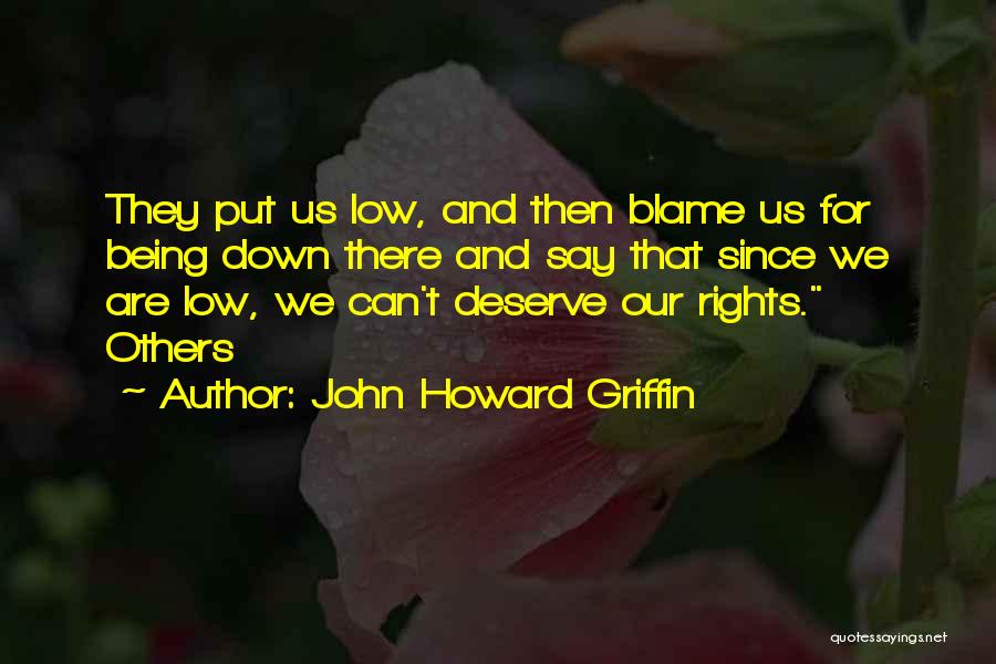 John Howard Griffin Quotes: They Put Us Low, And Then Blame Us For Being Down There And Say That Since We Are Low, We