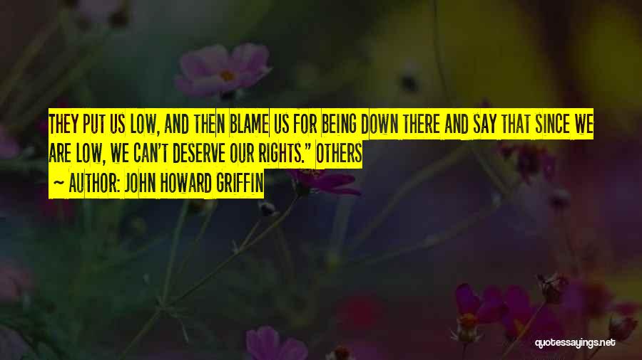 John Howard Griffin Quotes: They Put Us Low, And Then Blame Us For Being Down There And Say That Since We Are Low, We