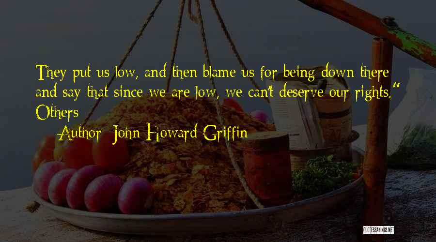 John Howard Griffin Quotes: They Put Us Low, And Then Blame Us For Being Down There And Say That Since We Are Low, We