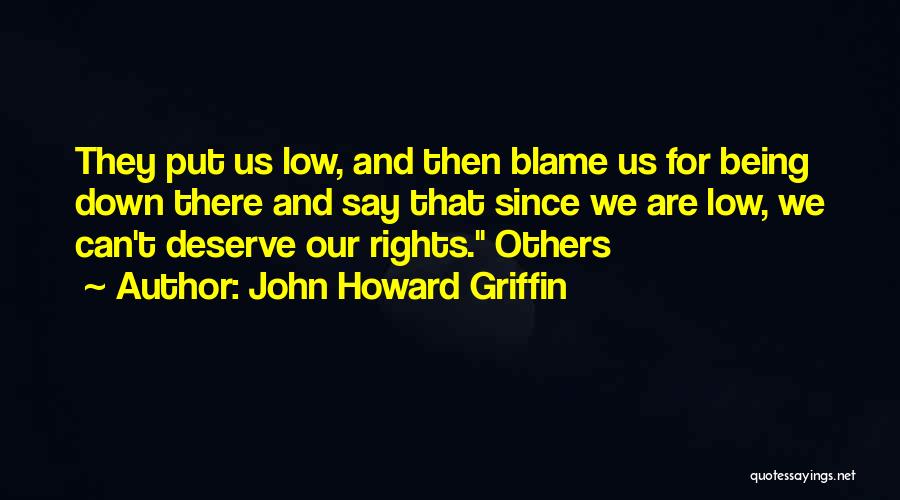 John Howard Griffin Quotes: They Put Us Low, And Then Blame Us For Being Down There And Say That Since We Are Low, We