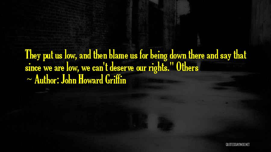 John Howard Griffin Quotes: They Put Us Low, And Then Blame Us For Being Down There And Say That Since We Are Low, We