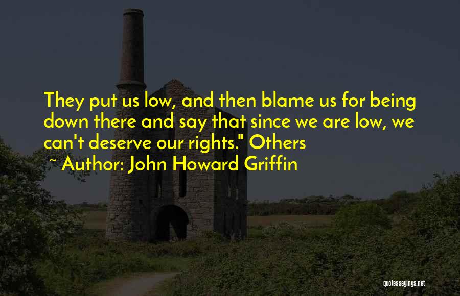 John Howard Griffin Quotes: They Put Us Low, And Then Blame Us For Being Down There And Say That Since We Are Low, We