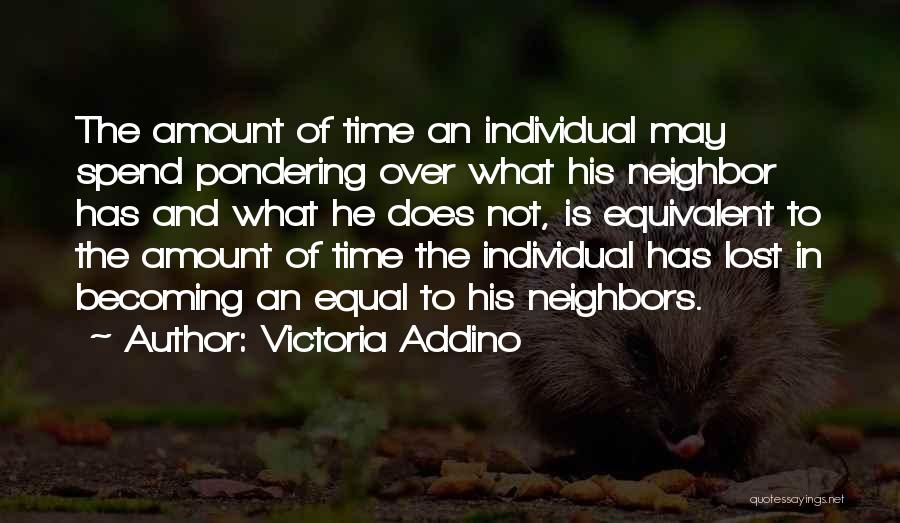 Victoria Addino Quotes: The Amount Of Time An Individual May Spend Pondering Over What His Neighbor Has And What He Does Not, Is