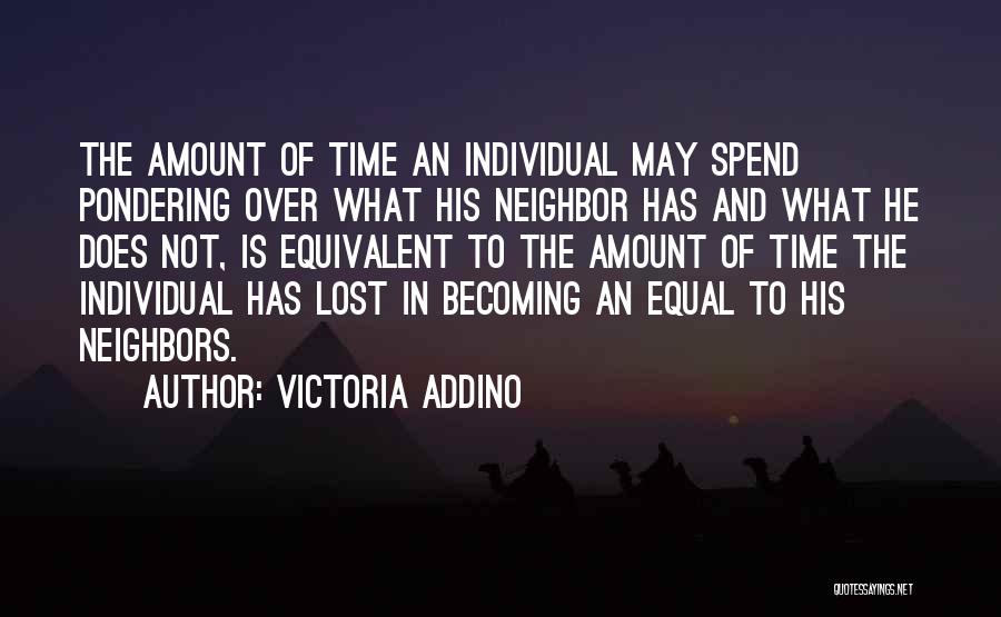 Victoria Addino Quotes: The Amount Of Time An Individual May Spend Pondering Over What His Neighbor Has And What He Does Not, Is