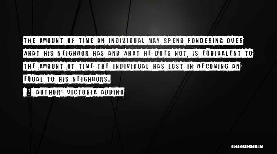 Victoria Addino Quotes: The Amount Of Time An Individual May Spend Pondering Over What His Neighbor Has And What He Does Not, Is