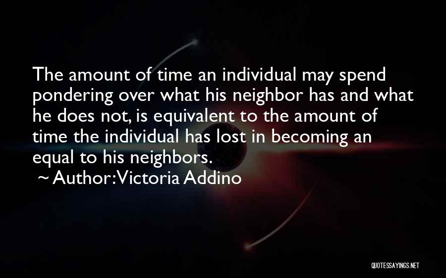 Victoria Addino Quotes: The Amount Of Time An Individual May Spend Pondering Over What His Neighbor Has And What He Does Not, Is