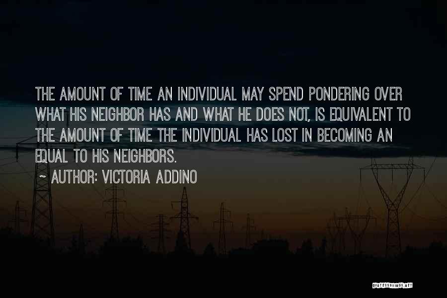 Victoria Addino Quotes: The Amount Of Time An Individual May Spend Pondering Over What His Neighbor Has And What He Does Not, Is