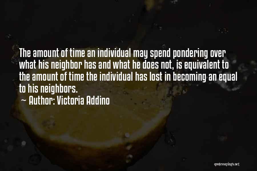 Victoria Addino Quotes: The Amount Of Time An Individual May Spend Pondering Over What His Neighbor Has And What He Does Not, Is