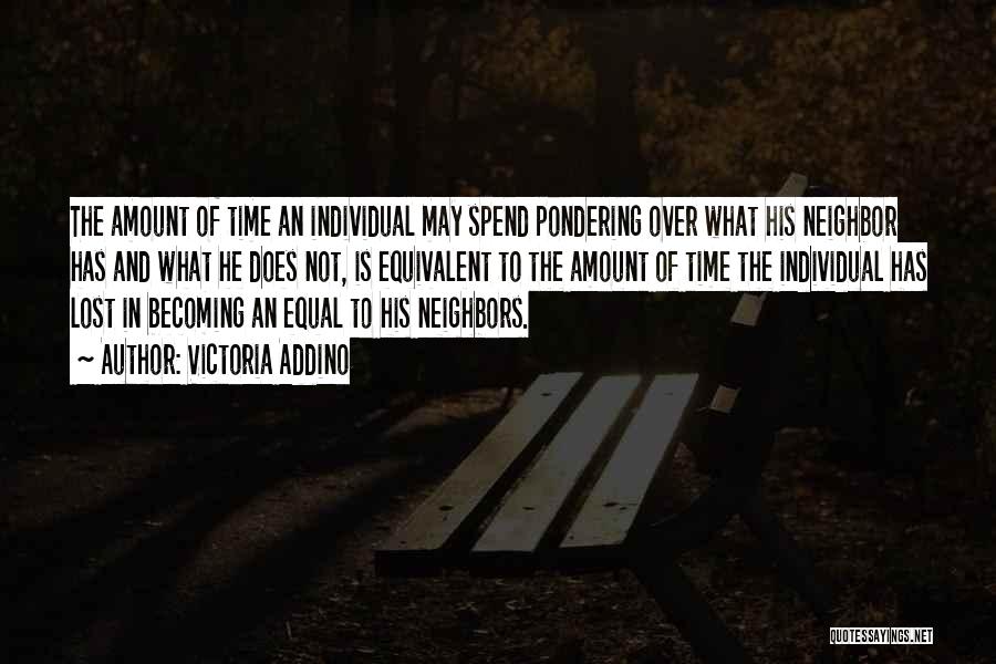 Victoria Addino Quotes: The Amount Of Time An Individual May Spend Pondering Over What His Neighbor Has And What He Does Not, Is