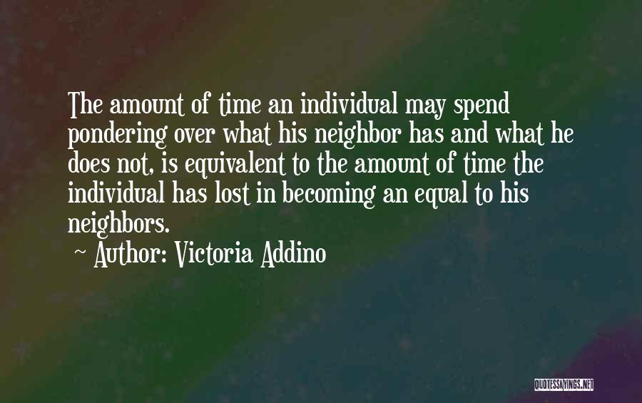 Victoria Addino Quotes: The Amount Of Time An Individual May Spend Pondering Over What His Neighbor Has And What He Does Not, Is