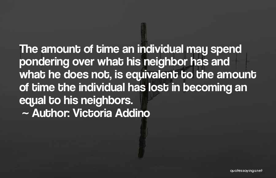 Victoria Addino Quotes: The Amount Of Time An Individual May Spend Pondering Over What His Neighbor Has And What He Does Not, Is