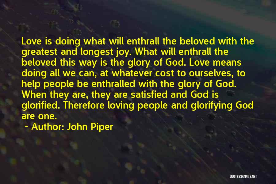 John Piper Quotes: Love Is Doing What Will Enthrall The Beloved With The Greatest And Longest Joy. What Will Enthrall The Beloved This