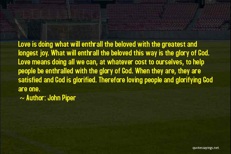 John Piper Quotes: Love Is Doing What Will Enthrall The Beloved With The Greatest And Longest Joy. What Will Enthrall The Beloved This