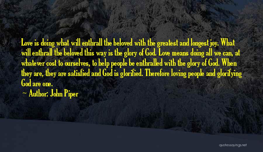 John Piper Quotes: Love Is Doing What Will Enthrall The Beloved With The Greatest And Longest Joy. What Will Enthrall The Beloved This