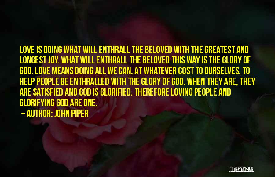 John Piper Quotes: Love Is Doing What Will Enthrall The Beloved With The Greatest And Longest Joy. What Will Enthrall The Beloved This