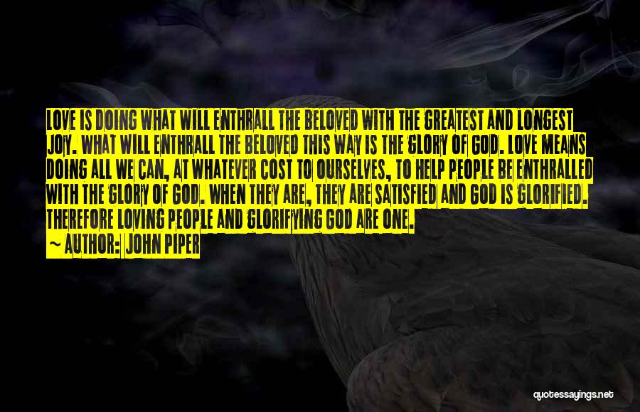 John Piper Quotes: Love Is Doing What Will Enthrall The Beloved With The Greatest And Longest Joy. What Will Enthrall The Beloved This