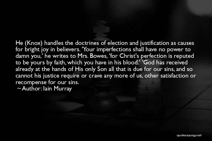 Iain Murray Quotes: He (knox) Handles The Doctrines Of Election And Justification As Causes For Bright Joy In Believers. 'your Imperfections Shall Have