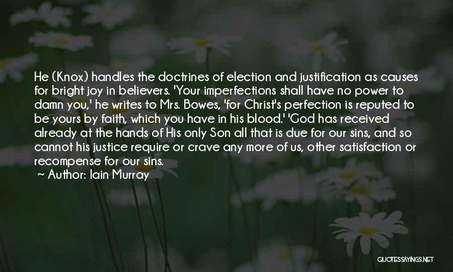 Iain Murray Quotes: He (knox) Handles The Doctrines Of Election And Justification As Causes For Bright Joy In Believers. 'your Imperfections Shall Have