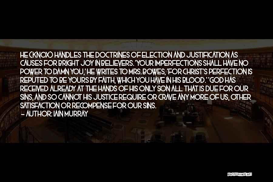 Iain Murray Quotes: He (knox) Handles The Doctrines Of Election And Justification As Causes For Bright Joy In Believers. 'your Imperfections Shall Have