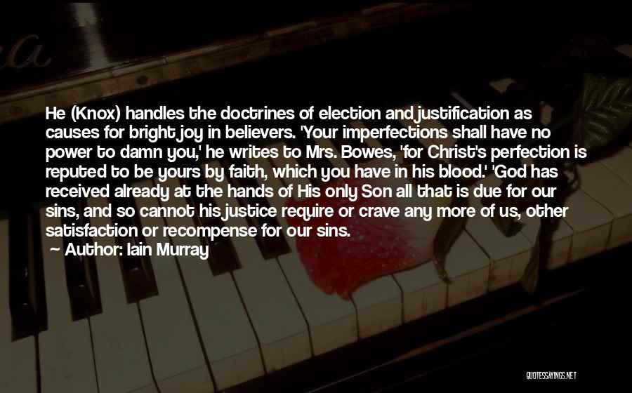 Iain Murray Quotes: He (knox) Handles The Doctrines Of Election And Justification As Causes For Bright Joy In Believers. 'your Imperfections Shall Have