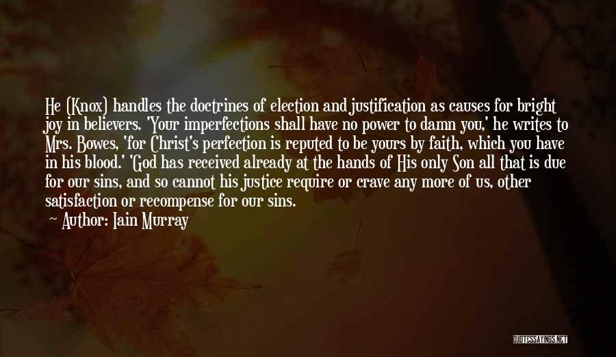 Iain Murray Quotes: He (knox) Handles The Doctrines Of Election And Justification As Causes For Bright Joy In Believers. 'your Imperfections Shall Have