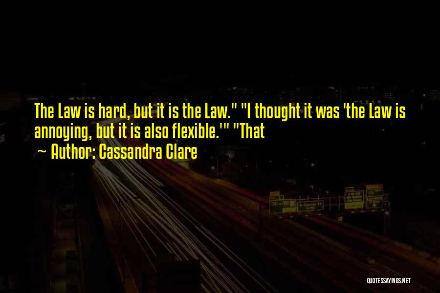 Cassandra Clare Quotes: The Law Is Hard, But It Is The Law. I Thought It Was 'the Law Is Annoying, But It Is