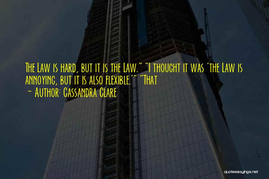 Cassandra Clare Quotes: The Law Is Hard, But It Is The Law. I Thought It Was 'the Law Is Annoying, But It Is