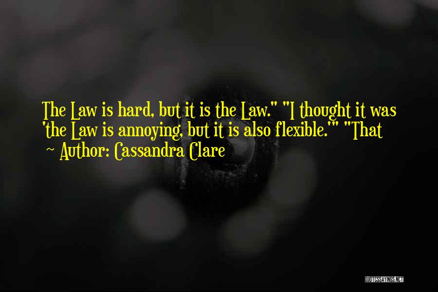 Cassandra Clare Quotes: The Law Is Hard, But It Is The Law. I Thought It Was 'the Law Is Annoying, But It Is