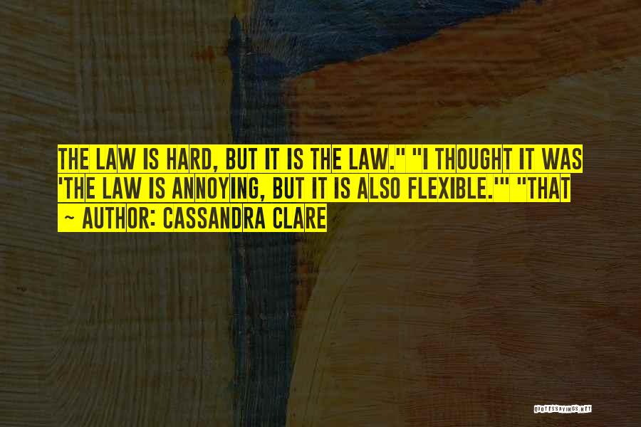Cassandra Clare Quotes: The Law Is Hard, But It Is The Law. I Thought It Was 'the Law Is Annoying, But It Is