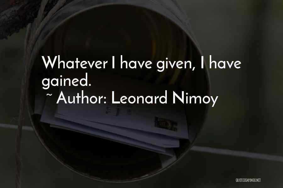 Leonard Nimoy Quotes: Whatever I Have Given, I Have Gained.