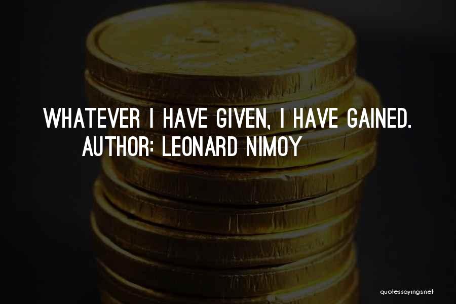 Leonard Nimoy Quotes: Whatever I Have Given, I Have Gained.