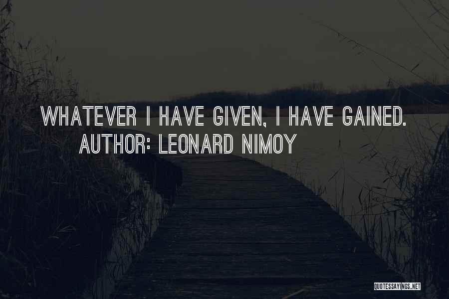 Leonard Nimoy Quotes: Whatever I Have Given, I Have Gained.