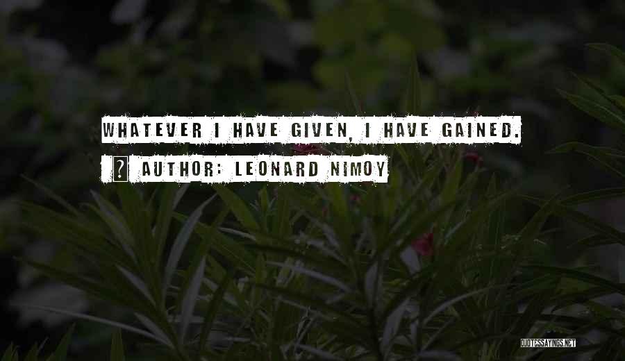 Leonard Nimoy Quotes: Whatever I Have Given, I Have Gained.