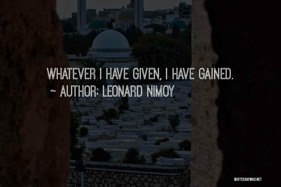 Leonard Nimoy Quotes: Whatever I Have Given, I Have Gained.