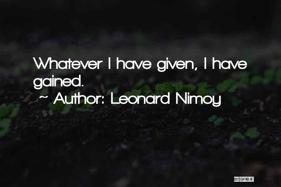 Leonard Nimoy Quotes: Whatever I Have Given, I Have Gained.