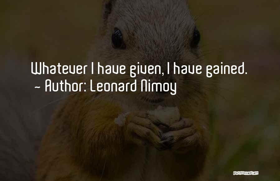 Leonard Nimoy Quotes: Whatever I Have Given, I Have Gained.