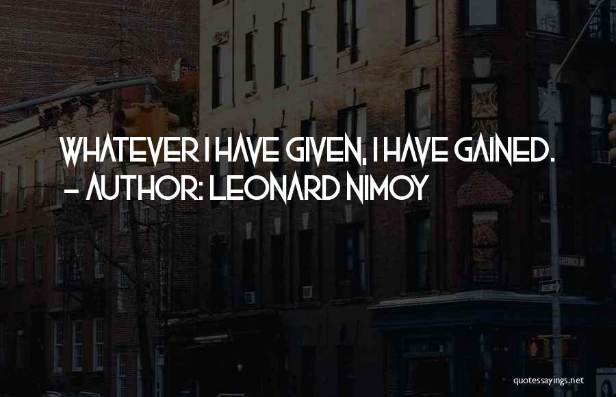 Leonard Nimoy Quotes: Whatever I Have Given, I Have Gained.