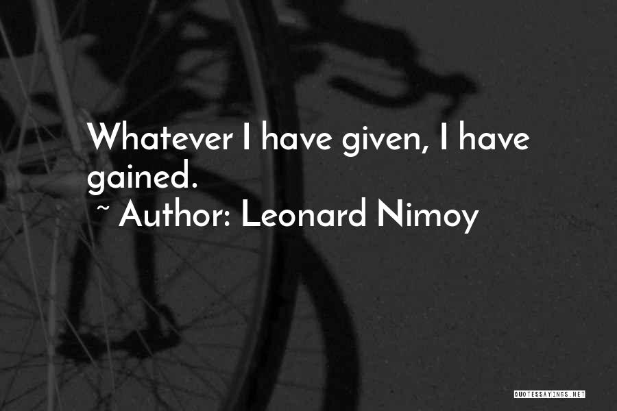 Leonard Nimoy Quotes: Whatever I Have Given, I Have Gained.