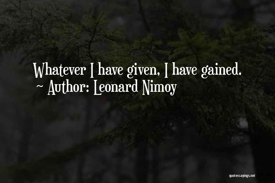 Leonard Nimoy Quotes: Whatever I Have Given, I Have Gained.